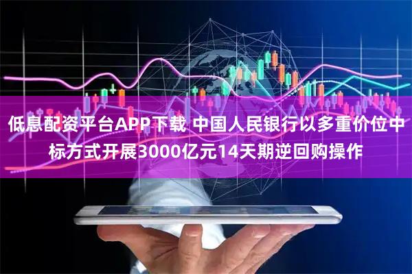 低息配资平台APP下载 中国人民银行以多重价位中标方式开展3000亿元14天期逆回购操作