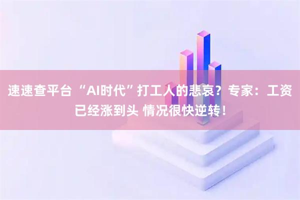 速速查平台 “AI时代”打工人的悲哀？专家：工资已经涨到头 情况很快逆转！