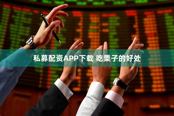 私募配资APP下载 吃栗子的好处