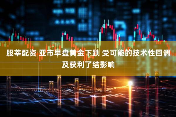 股莘配资 亚市早盘黄金下跌 受可能的技术性回调及获利了结影响