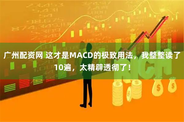 广州配资网 这才是MACD的极致用法，我整整读了10遍，太精辟透彻了！