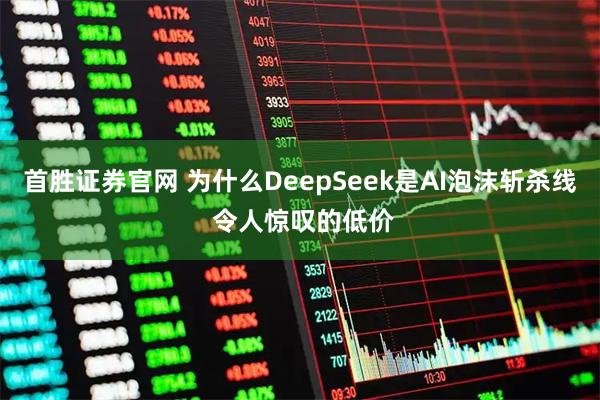 首胜证券官网 为什么DeepSeek是AI泡沫斩杀线 令人惊叹的低价