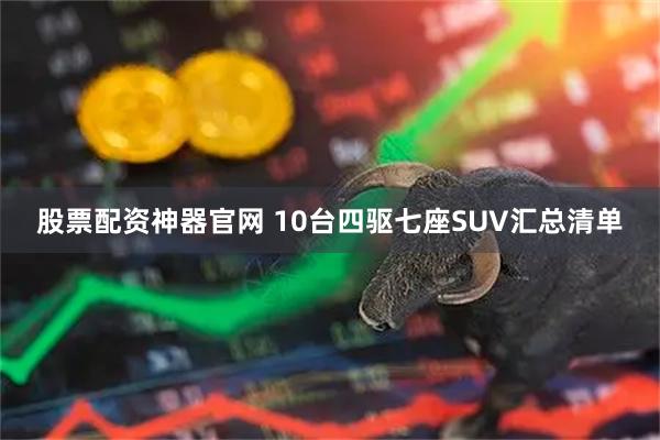 股票配资神器官网 10台四驱七座SUV汇总清单