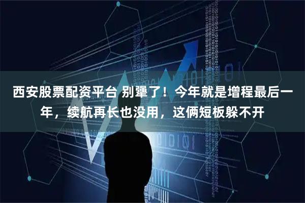西安股票配资平台 别犟了！今年就是增程最后一年，续航再长也没用，这俩短板躲不开